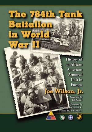 The 784th Tank Battalion in World War II: History of an African American Armored Unit in Europe de Joe Wilson