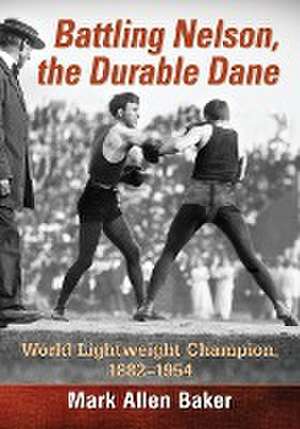 Battling Nelson, the Durable Dane: Two-Time World Lightweight Champion, 1882-1954 de Mark Allen Baker