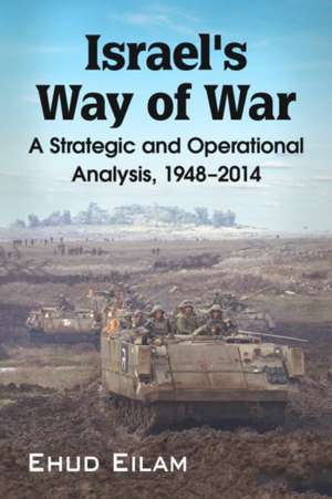 Israel's Way of War: A Strategic and Operational Analysis, 1948-2014 de Ehud Eilam