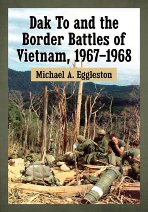 Dak To and the Border Battles of Vietnam, 1967-1968 de , Michael A.