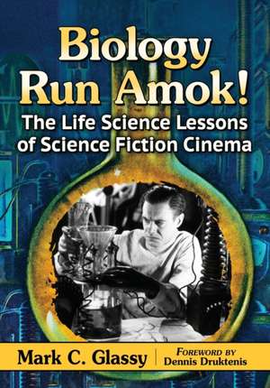 Biology Run Amok!: The Life Science Lessons of Science Fiction Cinema de Mark C. Glassy