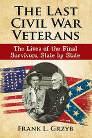 The Last Civil War Veterans: The Lives of the Final Survivors, State by State de Frank L. Grzyb