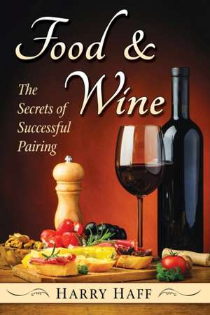 Food and Wine: The Secrets of Successful Pairing de Harry Haff