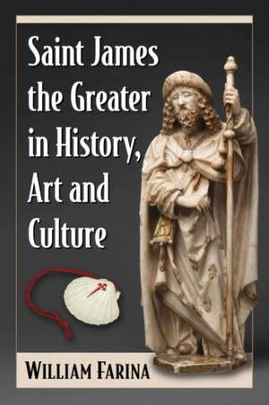 Saint James the Greater in History, Art and Culture de William Farina