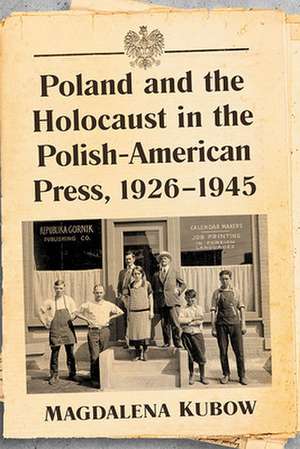 Poland and the Holocaust in the Polish-American Press, 1926-1945 de Magdalena Kubow