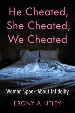 He Cheated, She Cheated, We Cheated: Women Speak about Infidelity de Ebony A. Utley