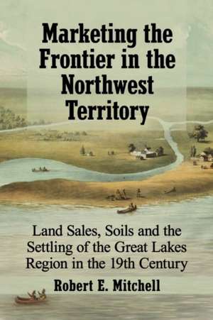 Marketing the Frontier in the Northwest Territory de Robert E. Mitchell