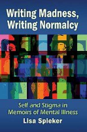 Writing Madness, Writing Normalcy de Lisa Spieker