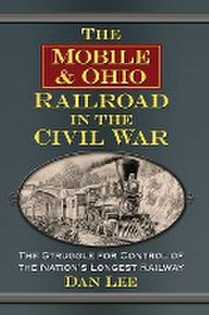 The Mobile & Ohio Railroad in the Civil War de Dan Lee