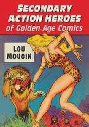 Secondary Action Heroes of Golden Age Comics de Lou Mougin