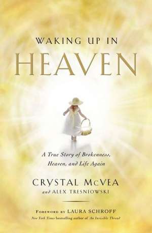 Waking Up in Heaven: A True Story of Brokenness, Heaven, and Life Again de Crystal McVea