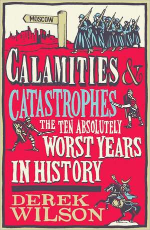 Calamities & Catastrophes: The Ten Absolutely Worst Years in History de Derek Wilson