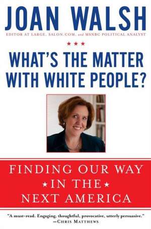 What's the Matter with White People?: Finding Our Way in the Next America de Joan Walsh