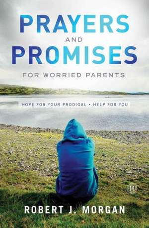 Prayers and Promises for Worried Parents: Hope for Your Prodigal. Help for You de Robert J. Morgan