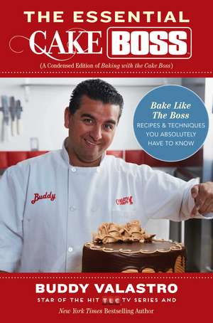 The Essential Cake Boss (A Condensed Edition of Baking with the Cake Boss): Bake Like The Boss--Recipes & Techniques You Absolutely Have to Know de Buddy Valastro