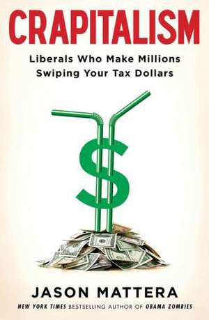 Crapitalism: Liberals Who Make Millions Swiping Your Tax Dollars de Jason Mattera