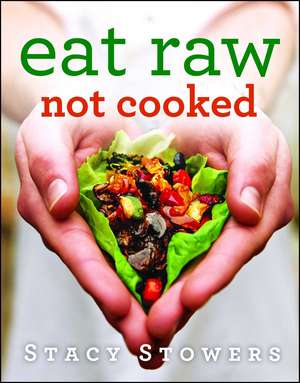 Eat Raw, Not Cooked de Stacy Stowers