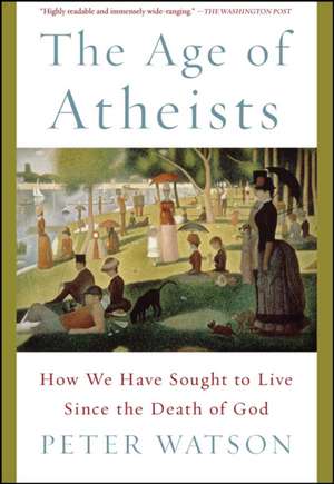 The Age of Atheists: How We Have Sought to Live Since the Death of God de Peter Watson