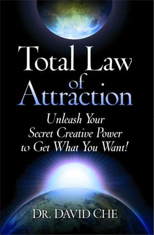 Total Law of Attraction: Unleash Your Secret Creative Power To Get What You Want! de Dr. David Che