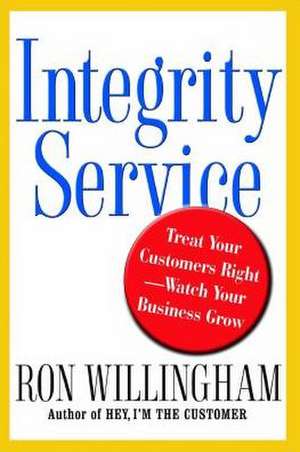 Integrity Service: Treat Your Customers Right-Watch Your Business Grow de Ron Willingham