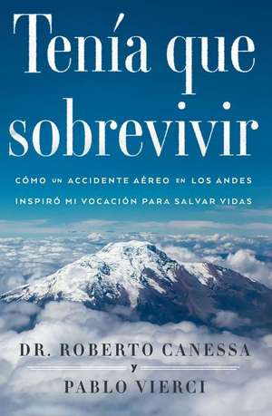 Tenia Que Sobrevivir: Como Un Accidente Aereo En Los Andes Inspiro Mi Vocacion Para Salvar Vidas de Roberto Canessa