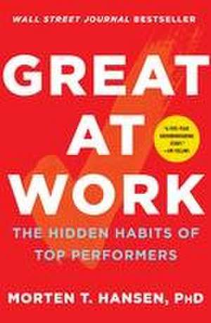 Great at Work: The Hidden Habits of Top Performers de Morten T. Hansen