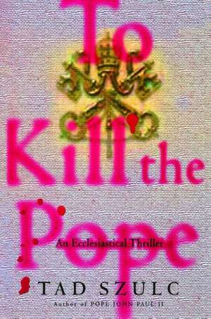 To Kill The Pope: An Ecclesiastical Thriller de Tad Szulc