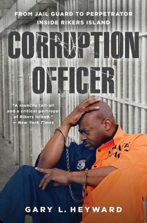 Corruption Officer: From Jail Guard to Perpetrator Inside Rikers Island de Gary Heyward