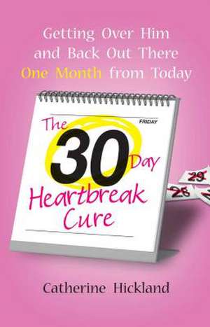 The 30-Day Heartbreak Cure: Getting Over Him and Back Out There One Month from Today de Catherine Hickland