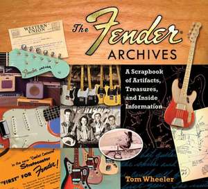 The Fender Archives: A Scrapbook of Artifacts, Treasures, and Inside Information de Tom Wheeler