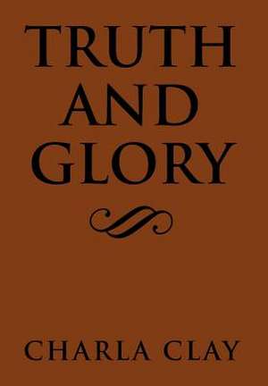 Truth and Glory de Charla Clay