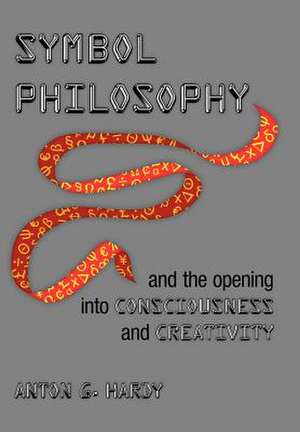 Symbol Philosophy and the Opening Into Consciousness and Creativity de Anton G. Hardy