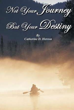 Not Your Journey But Your Destiny de Catherine D. Herron