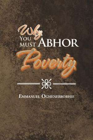 Why You Must Abhor Poverty de Emmanuel Oghenebrorhie