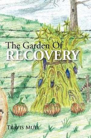 The Garden Of Recovery de Travis Mull