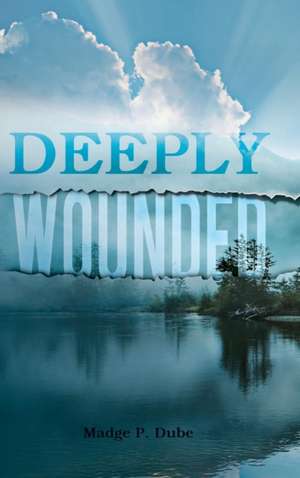 Deeply Wounded de Madge P. Dube