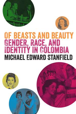 Of Beasts and Beauty: Gender, Race, and Identity in Colombia de Michael Edward Stanfield