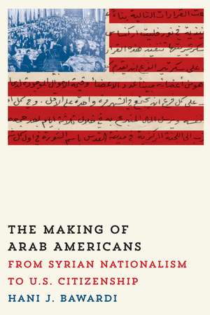 The Making of Arab Americans: From Syrian Nationalism to U.S. Citizenship de Hani J. Bawardi