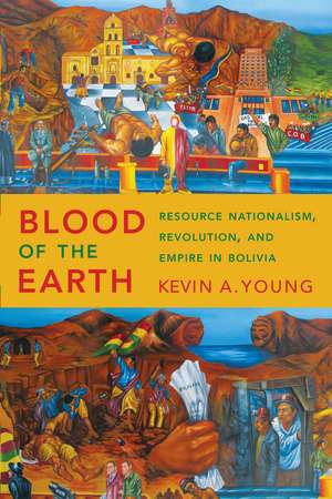 Blood of the Earth: Resource Nationalism, Revolution, and Empire in Bolivia de Kevin A. Young