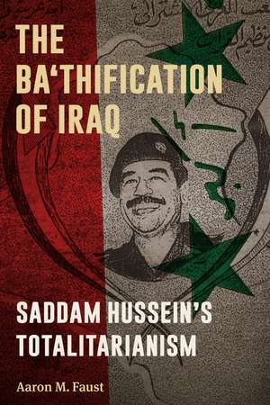 The Ba'thification of Iraq: Saddam Hussein's Totalitarianism de Aaron M. Faust