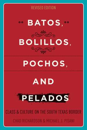 Batos, Bolillos, Pochos, and Pelados: Class and Culture on the South Texas Border de Chad Richardson