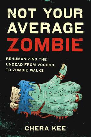 Not Your Average Zombie: Rehumanizing the Undead from Voodoo to Zombie Walks de Chera Kee