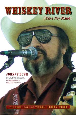 Whiskey River (Take My Mind): The True Story of Texas Honky-Tonk de Johnny Bush