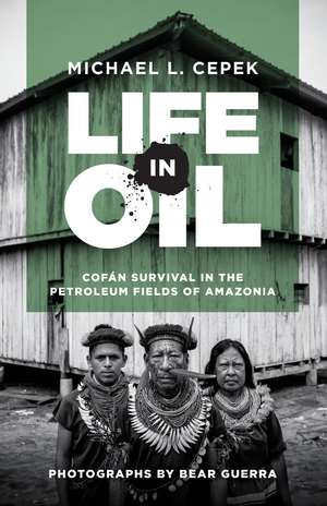 Life in Oil: Cofán Survival in the Petroleum Fields of Amazonia de Michael L. Cepek