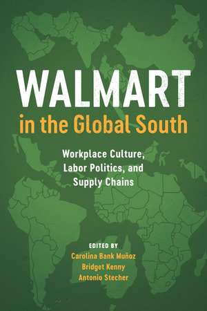 Walmart in the Global South: Workplace Culture, Labor Politics, and Supply Chains de Carolina Bank Muñoz