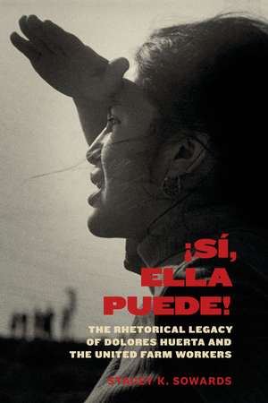 Sí, Ella Puede!: The Rhetorical Legacy of Dolores Huerta and the United Farm Workers de Stacey K. Sowards