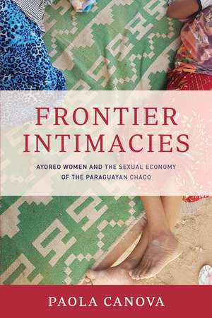 Frontier Intimacies: Ayoreo Women and the Sexual Economy of the Paraguayan Chaco de Paola Canova