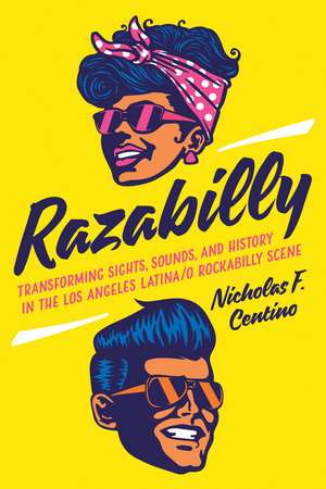 Razabilly: Transforming Sights, Sounds, and History in the Los Angeles Latina/o Rockabilly Scene de Nicholas F. Centino