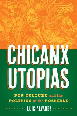 Chicanx Utopias: Pop Culture and the Politics of the Possible de Luis Alvarez