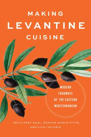 Making Levantine Cuisine: Modern Foodways of the Eastern Mediterranean de Anny Gaul